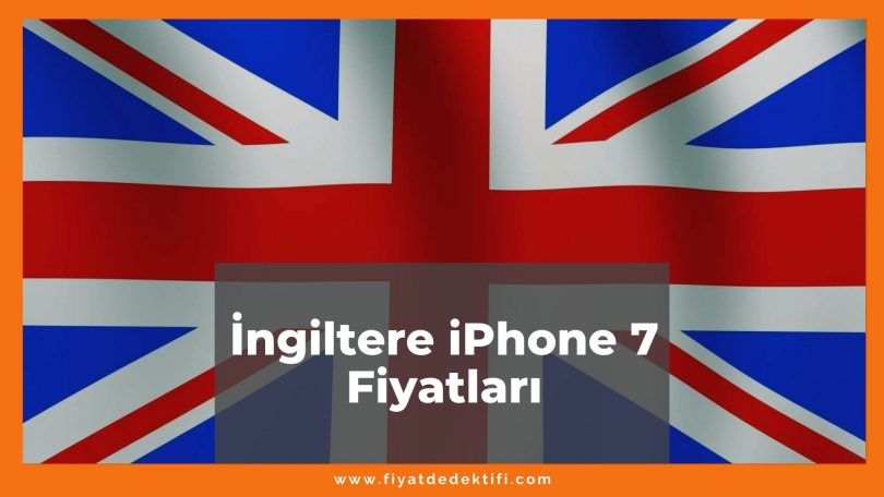 İngiltere iPhone 7 Fiyatları 2021, iPhone 7 32-128-256 GB Fiyatı, ingiltere iphone 7 fiyatları ne kadar kaç tl oldu zamlandı mı