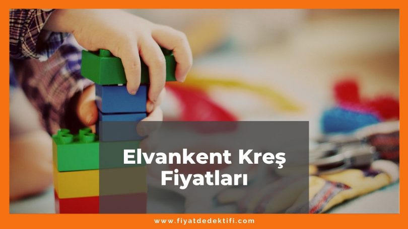 Elvankent Kreş Fiyatları 2021, Elvankent Anaokulu Fiyatları ne kadar kaç tl oldu zamlandı mı güncel fiyat listesi nedir