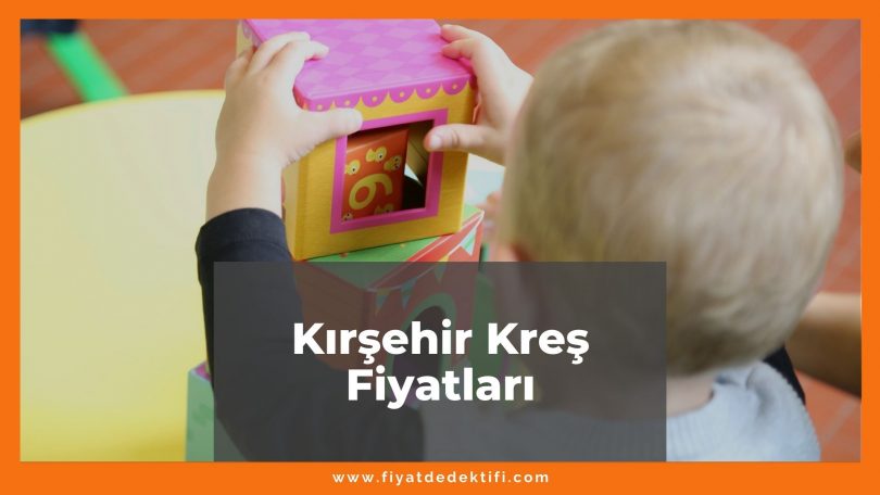 Kırşehir Kreş Fiyatları 2021, Kırşehir Anaokulu Fiyatları ne kadar kaç tl oldu zamlandı mı güncel fiyat listesi nedir